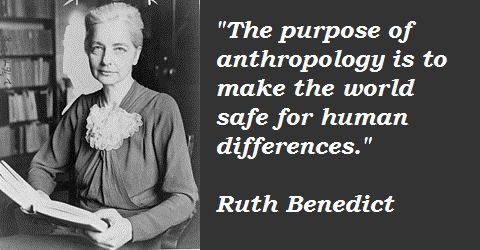 Ruth Benedict meme from the Web--photo of Benedict with the quote The Purpose of Anthropology is to make the world safe for human differences.